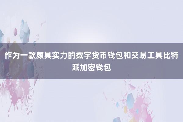 作为一款颇具实力的数字货币钱包和交易工具比特派加密钱包