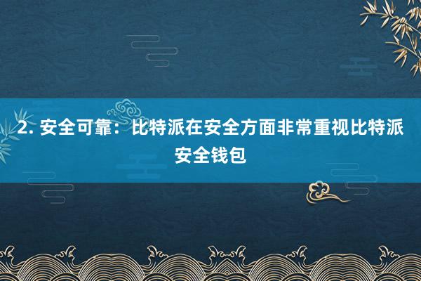 2. 安全可靠：比特派在安全方面非常重视比特派安全钱包