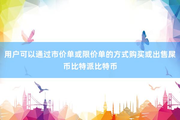 用户可以通过市价单或限价单的方式购买或出售屎币比特派比特币