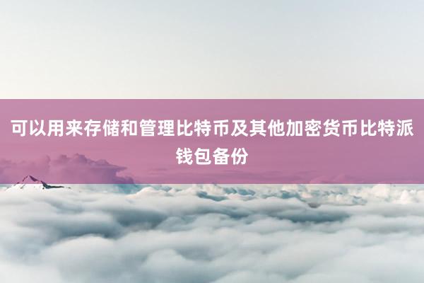 可以用来存储和管理比特币及其他加密货币比特派钱包备份