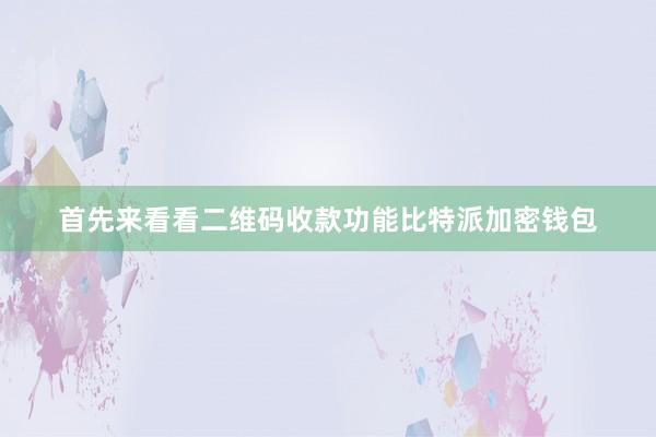 首先来看看二维码收款功能比特派加密钱包