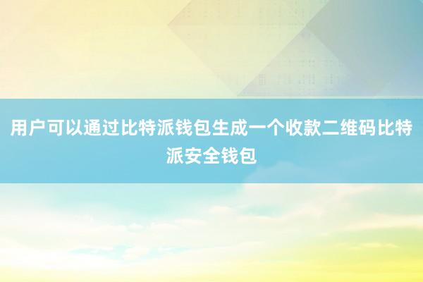 用户可以通过比特派钱包生成一个收款二维码比特派安全钱包