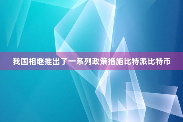 我国相继推出了一系列政策措施比特派比特币