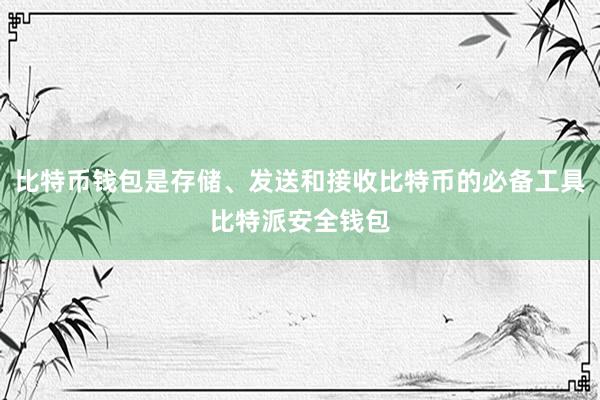 比特币钱包是存储、发送和接收比特币的必备工具比特派安全钱包