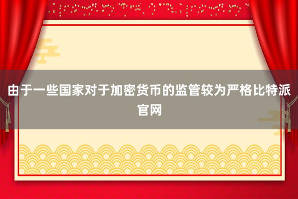 由于一些国家对于加密货币的监管较为严格比特派官网