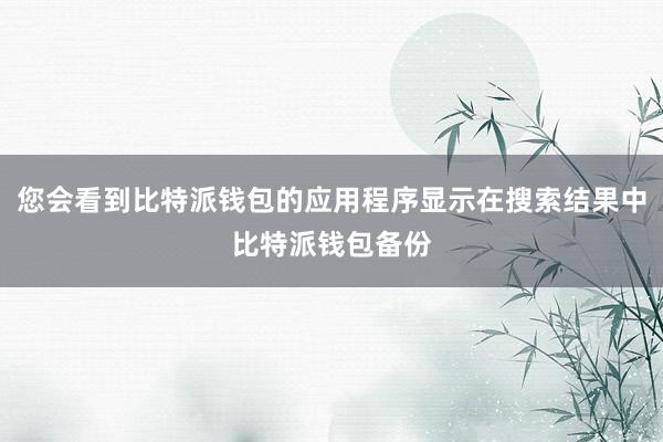 您会看到比特派钱包的应用程序显示在搜索结果中比特派钱包备份