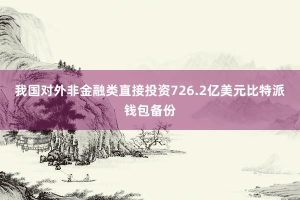 我国对外非金融类直接投资726.2亿美元比特派钱包备份