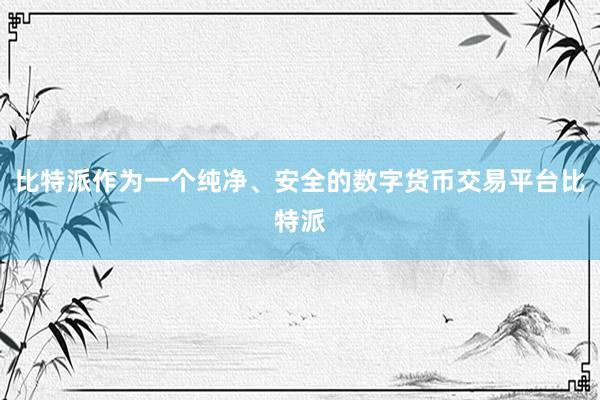 比特派作为一个纯净、安全的数字货币交易平台比特派