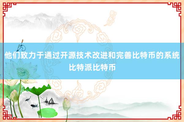 他们致力于通过开源技术改进和完善比特币的系统比特派比特币