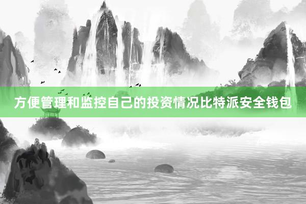 方便管理和监控自己的投资情况比特派安全钱包