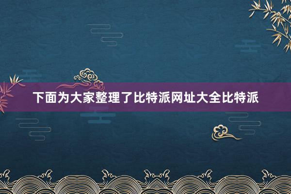 下面为大家整理了比特派网址大全比特派