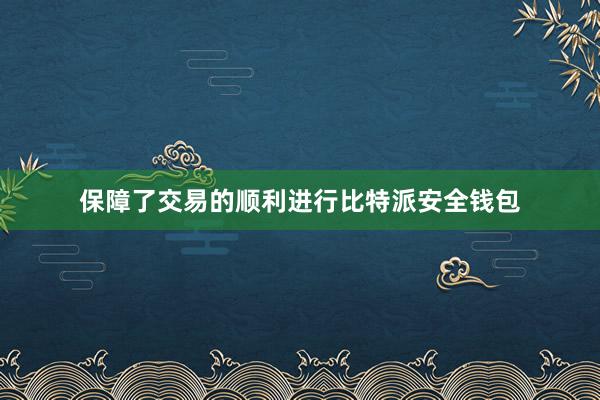 保障了交易的顺利进行比特派安全钱包