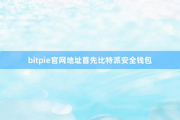 bitpie官网地址首先比特派安全钱包