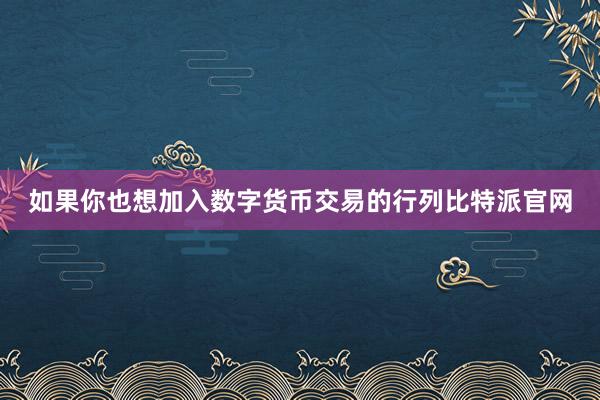 如果你也想加入数字货币交易的行列比特派官网