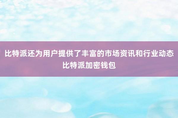 比特派还为用户提供了丰富的市场资讯和行业动态比特派加密钱包