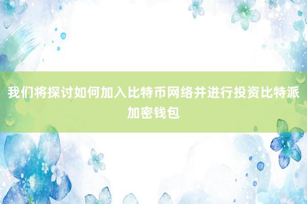 我们将探讨如何加入比特币网络并进行投资比特派加密钱包