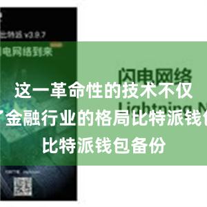 这一革命性的技术不仅改变了金融行业的格局比特派钱包备份