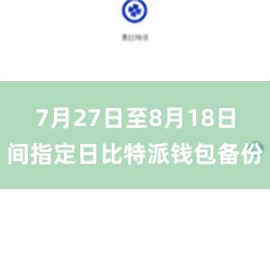 7月27日至8月18日间指定日比特派钱包备份