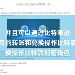 并且可以通过比特派进行数字货币的转账和兑换操作比特派加密钱包