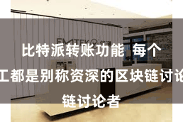 比特派转账功能  每个职工都是别称资深的区块链讨论者